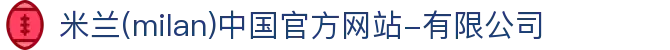 米兰·(milan)中国官方网站-有限公司